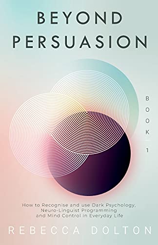 

Beyond Persuasion: How to recognise and use Dark Psychology, Neuro-Linguistic Programming, and Mind Control in Everyday life (Paperback or Softback)