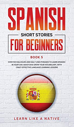Stock image for Spanish Short Stories for Beginners Book 5: Over 100 Dialogues and Daily Used Phrases to Learn Spanish in Your Car. Have Fun & Grow Your Vocabulary, . Learning Lessons (Spanish for Adults) for sale by HPB-Emerald
