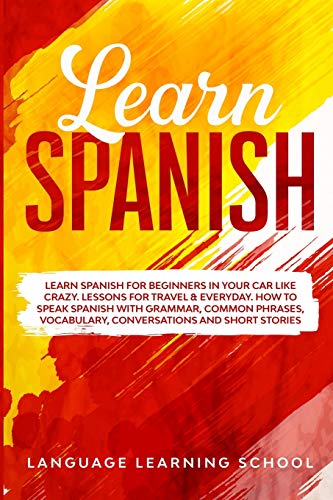 Stock image for Learn Spanish: Learn Spanish for Beginners in Your Car Like Crazy. Lessons for Travel & Everyday. How to speak Spanish with Grammar, Common Phrases, Vocabulary, Conversations and Short Stories. for sale by Books From California