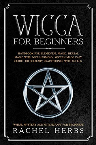 9781913978563: Wicca for Beginners: Handbook for Elemental Magic, Herbal Magic with Nice Harmony. Wiccan Made Easy Guide for Solitary Practitioner with Spells. Wheel Mystery and Witchcraft for Beginners.