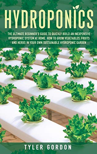 Beispielbild fr Hydroponics: The Ultimate Beginner's Guide to Quickly Build an Inexpensive Hydroponic System at Home. How to Grow Vegetables, Fruits and Herbs in Your Own Sustainable Hydroponic Garden zum Verkauf von Books From California