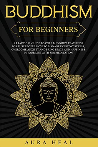 Beispielbild fr Buddhism for Beginners: A Practical Guide to Core Buddhist Teachings for Busy People. How to Manage Everyday Stress, Overcome Anxiety and Bring Peace and Happiness in Your Life with Zen Meditation zum Verkauf von Books From California