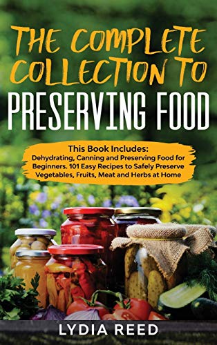 Beispielbild fr The Complete Collection to Preserving Food: This Book Includes: Dehydrating, Canning and Preserving Food for Beginners. 101 Easy Recipes to Safely Preserve Vegetables, Fruits, Meat and Herbs at Home zum Verkauf von Books Unplugged