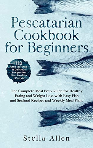 Imagen de archivo de Pescatarian Cookbook for Beginners: The Complete Meal Prep Guide for Healthy Eating and Weight Loss with Easy Fish and Seafood Recipes and Weekly Meal Plans a la venta por PlumCircle