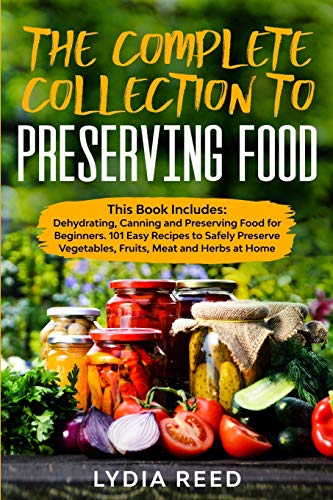 Beispielbild fr The Complete Collection to Preserving Food: This Book Includes: Dehydrating, Canning and Preserving Food for Beginners. 101 Easy Recipes to Safely Preserve Vegetables, Fruits, Meat and Herbs at Home zum Verkauf von Revaluation Books
