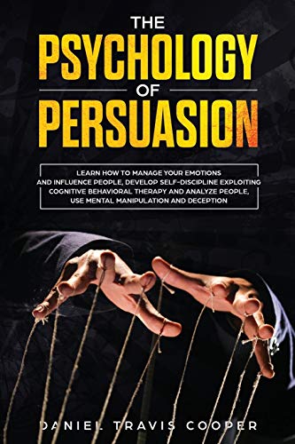 Stock image for THE PSYCHOLOGY OF PERSUASION: Learn How to Manage Your Emotions and Influence People, Develop Self-Discipline Exploiting Cognitive Behavioral Therapy, Analyze People, Mental Manipulation and Deception for sale by Revaluation Books