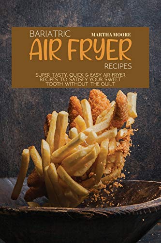 Stock image for Bariatric Air Fryer Recipes: Super Tasty, Quick and Easy Air Fryer Recipes to Satisfy Your Sweet Tooth Without The Guilt for sale by Revaluation Books