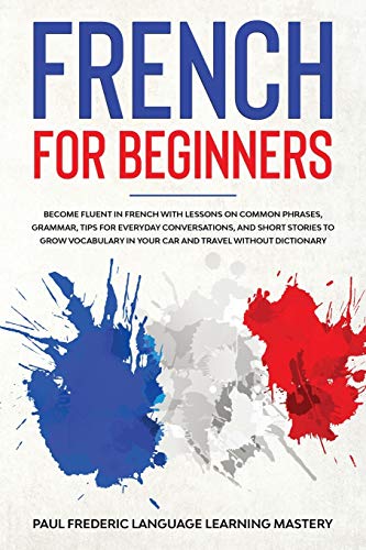 Stock image for French for Beginners : Become Fluent in French With Lessons on Common Phrases, Grammar, Tips for Everyday Conversations, and Short Stories to Grow Vocabulary in Your Car and Travel Without Dictionary (Learn a New Language w for sale by Buchpark