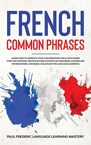 Stock image for French Common Phrases: Learn How to Improve Your Conversation Skills with More Than 100 Everyday Sentences and Lessons on Grammar, Vocabulary for . Short Stories in Your Car or While You Sleep) for sale by Big River Books