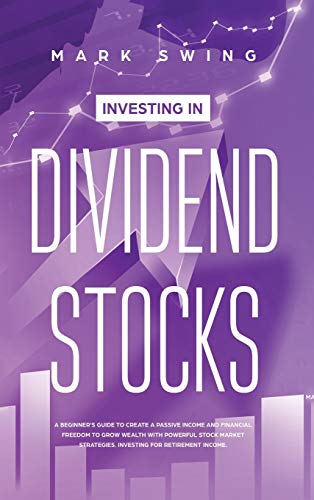 9781914027383: Investing in Dividend Stocks: A Beginner's Guide to Create a Passive Income and Financial Freedom to Grow Wealth with Powerful Stock Market Strategies. Investing for Retirement Income