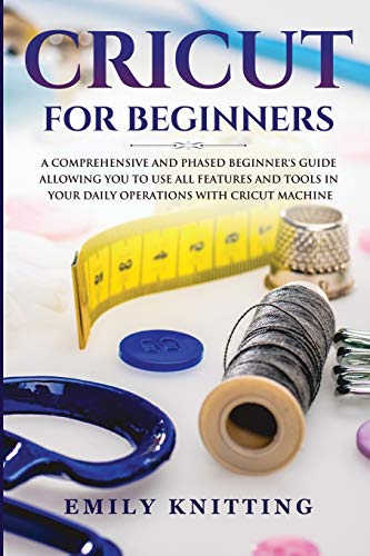Imagen de archivo de Cricut for Beginners: A Comprehensive and Phased Beginner Guide to Allowing You to Use All the Features and Tools in Your Daily Operations with Your Cricut Machine and Mastering the Design Space a la venta por Revaluation Books