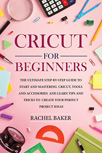 Stock image for Cricut for Beginners: The Ultimate Step-by-Step Guide To Start and Mastering Cricut, Tools and Accessories and Learn Tips and Tricks to Create Your Perfect Project Ideas for sale by PlumCircle
