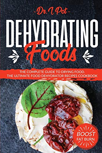 

Dehydrating Foods: The Complete Guide to Drying Food. The Ultimate Food Dehydrator Recipes Cookbook (1) (Food Rules to Healthy Eating)