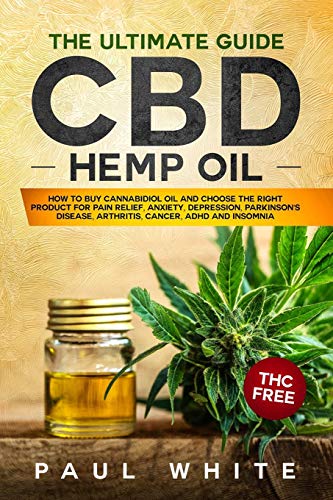 Imagen de archivo de CBD Hemp Oil: The Ultimate GUIDE. HOW to BUY Cannabidiol Oil and CHOOSE the RIGHT PRODUCT for Pain Relief, Anxiety, Depression, Parkinson's Disease, Arthritis, Cancer, Adhd and Insomnia. THC FREE a la venta por Ergodebooks