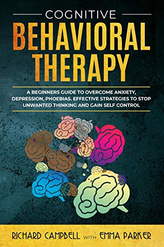 Beispielbild fr Cognitive Behavioral Therapy: A Beginner's GUIDE to OVERCOMING Anxiety, Depression, Phoebias. Effective STRATEGIES to STOP UNWANTED THINKING and Gain SELF CONTROL zum Verkauf von Books From California