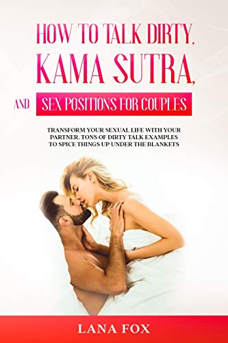 Stock image for How to Talk Dirty, Kama Sutra and Sex Positions for Couples: Transform Your Sexual Life with your Partner. TONS of Dirty Talk Examples to SPICE THINGS UP Under the Blankets. for sale by Revaluation Books