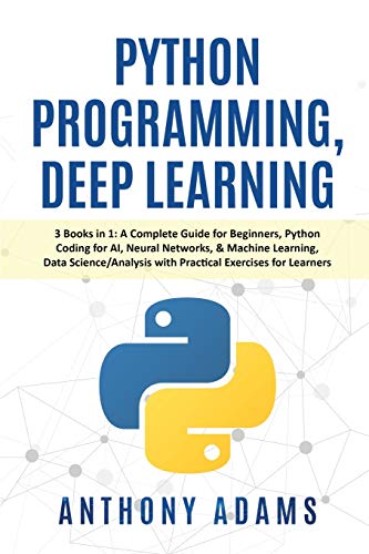 Imagen de archivo de Python Programming, Deep Learning: 3 Books in 1: A Complete Guide for Beginners, Python Coding for AI, Neural Networks, & Machine Learning, Data Science/Analysis with Practical Exercises for Learners a la venta por Mispah books