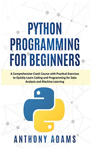 Beispielbild fr Python Programming for Beginners: A Comprehensive Crash Course with Practical Exercises to Quickly Learn Coding and Programming for Data Analysis and Machine Learning zum Verkauf von Buchpark