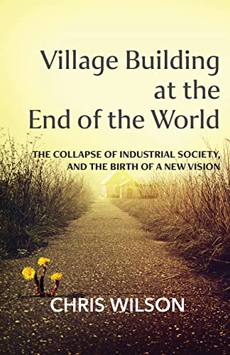 Stock image for Village Building at the End of the World: The Collapse of Industrial Society, and the Birth of a New Vision for sale by ThriftBooks-Dallas