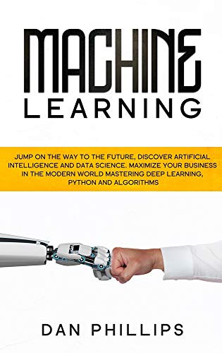 Stock image for Machine Learning: Jump on the Way to the Future, Discover Artificial Intelligence and Data Science. Maximize your Business in the Modern World Mastering Deep Learning, Python and Algorithms for sale by GF Books, Inc.