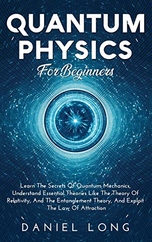Beispielbild fr Quantum Physics : Learn The Secrets Of Quantum Mechanics, Understand Essential Theories Like The Theory Of Relativity, And The Entanglement Theory, And Exploit The Law Of Attraction zum Verkauf von Buchpark