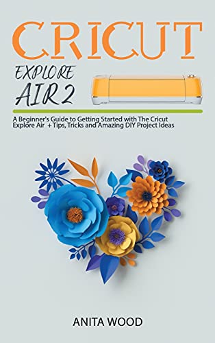 Beispielbild fr Cricut Explore Air 2: A Beginner`s Guide to Getting Started with the Cricut Explore Air + Tips, Tricks and Amazing DIY Project Ideas zum Verkauf von Buchpark