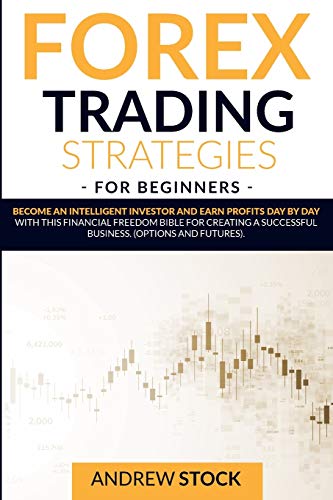 Stock image for Forex Trading Strategies For Beginners: Become An Intelligent Investor And Earn Profits Day By Day With This Financial Freedom Bible For Creating A Successful Business. (Options And Futures) for sale by Redux Books