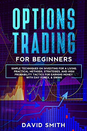 9781914142307: Options Trading For Beginners: Simple Techniques On Investing For A Living. Practical Methods, Strategies, And High Probabity Tactics For Earning Money With Day Forex and Swing.