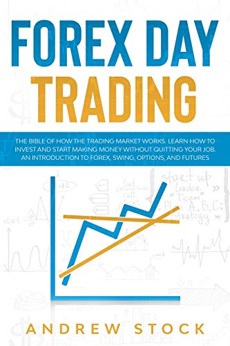 Stock image for Forex Day Trading: The Bible Of How The Trading Market Works. Learn How To Invest And Start Making Money Without Quitting Your Job. An Introduction To Forex, Swing, Options, And Futures. for sale by Revaluation Books