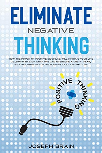 Imagen de archivo de Eliminate Negative Thinking: How The Power of Positive Discipline Will Improve Your Life Allowing To Stop Worrying and Overcome Anxiety, Fear, Bad a la venta por Buchpark
