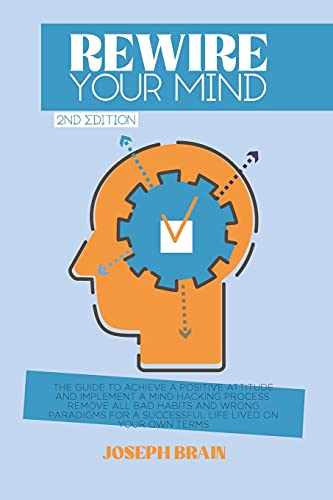 Imagen de archivo de Rewire Your Mind: The Guide to Achieve a Positive Attitude and Implement a Mind Hacking Process. Remove All Bad Habits and Wrong Paradigms for a Successful Life Lived on Your Own Terms a la venta por Big River Books