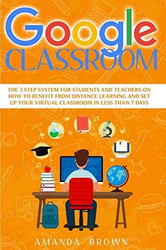 Stock image for Google Classroom: The 3 Step System for Students and Teachers on How to Benefit from Distance Learning and Set up Your Virtual Classroom in Less Than 7 Days. for sale by HPB Inc.