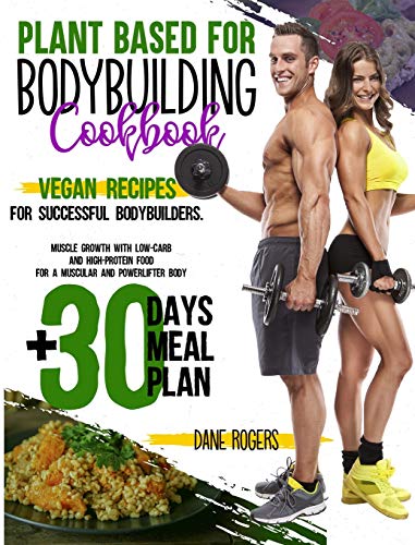 Stock image for Plant Based for Bodybuilding Cookbook: Vegan Recipes for Successful Bodybuilders. Muscle Growth with Low-Carb and High-Protein Food for a Muscular and Powerlifter Body + 30 Days Meal Plan for sale by GF Books, Inc.