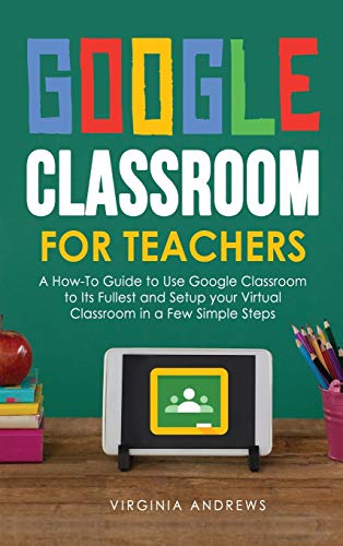 Stock image for Google Classroom for Teachers: A How-To Guide to Use Google Classroom to Its Fullest and Setup your Virtual Classroom in a Few Simple Steps for sale by PlumCircle