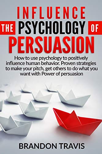 9781914184413: Influence the Psychology of Persuasion: How to use psychology to positively influence human behavior. Proven strategies to make your pitch, get others to do what you want with Power of persuasion !