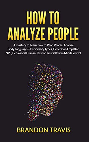Imagen de archivo de How to Analyze People: A Mastery to Learn How to Read People, Analyze Body Language Personality Types, Deception Empathic, NPL, Behavioral Human, Defend Yourself from Mind Control. a la venta por Big River Books
