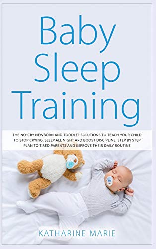 Stock image for Baby Sleep Training: The No-Cry Newborn and Toddler Solutions to Teach your Child to Stop Crying, Sleep All Night and Boost Discipline. Step by Step . (Education and Relaxing Stories for the Soul) for sale by PlumCircle