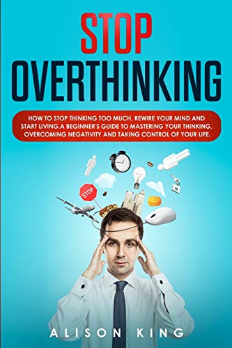 Beispielbild fr Stop Overthinking: How to Stop Thinking Too Much, Rewire your Mind and Start Living. A Beginner's Guide to Mastering your Thinking, Overcoming Negativity and Taking Control of your Life zum Verkauf von Revaluation Books