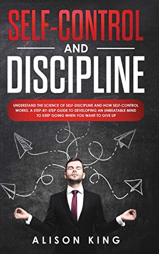 9781914203237: Self Control and Discipline: Understand the Science of Self-Discipline and How Self-Control works. A Step-by-Step Guide to Developing an Unbeatable Mind to Keep going when you want to give up