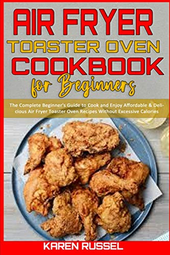 Stock image for Air Fryer Toaster Oven Cookbook for Beginners: The Complete Beginner's Guide to Cook and Enjoy Affordable & Delicious Air Fryer Toaster Oven Recipes Without Excessive Calories for sale by HPB-Ruby