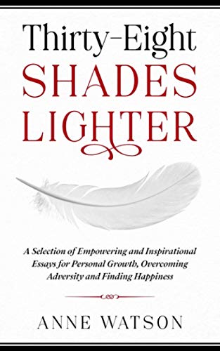 Beispielbild fr Thirty-Eight Shades Lighter : A Selection of Empowering and Inspirational Essays for Personal Growth, Overcoming Adversity and Finding Happiness zum Verkauf von Buchpark
