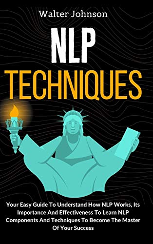 Beispielbild fr NLP Techniques: Your Easy Guide To Understand How NLP Works, Its Importance And Effectiveness To Learn NLP Components And Techniques To Become The Master Of Your Success zum Verkauf von WorldofBooks