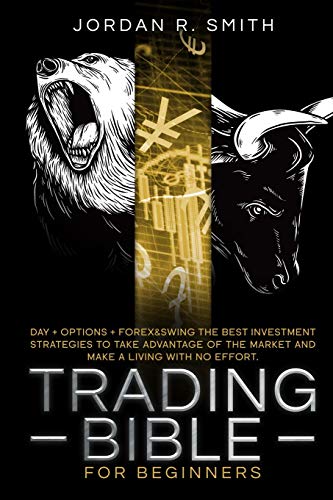 Imagen de archivo de Trading Bible for Beginners: DAY + OPTIONS + FOREX AND SWING TRADING. The Best investing strategies to take advantage of the market and make a living with no effort. (The Trading Bible) a la venta por Redux Books
