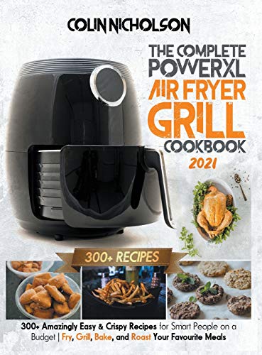 Stock image for The Complete PowerXL Air Fryer Grill Cookbook 2021: 300+ Amazingly Easy & Crispy Recipes for Smart People on a Budget Fry, Grill, Bake, and Roast Your Favourite Meals for sale by PlumCircle