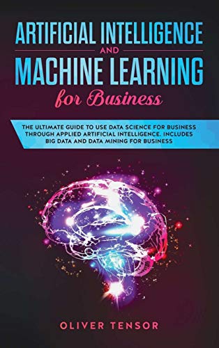 Beispielbild fr Artificial Intelligence and Machine Learning for Business: The Ultimate Guide to Use Data Science for Business Through Applied Artificial Intelligence zum Verkauf von Buchpark
