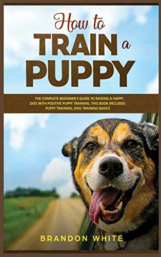 Beispielbild fr How to Train a Puppy: 2 BOOKS. The Complete Beginner's Guide to Raising a Happy Dog with Positive Puppy Training and Dog Training Basics zum Verkauf von Buchpark