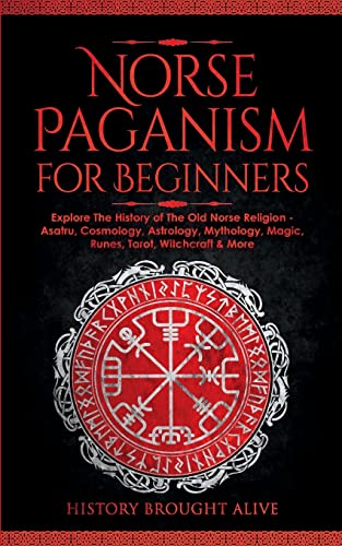 9781914312359: Norse Paganism for Beginners: Explore The History of The Old Norse Religion - Asatru, Cosmology, Astrology, Mythology, Magic, Runes, Tarot, Witchcraft & More