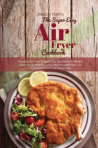 Imagen de archivo de The Super Easy Air Fryer Cookbook: Amazing Air Fryer Weight Loss Recipes for Different Lifestyles & Healthy Living. Stop Hypertension, cut cholesterol and Lose weight fast a la venta por PlumCircle