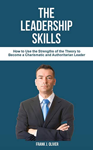 Stock image for THE LEADERSHIP SKILLS: How to Use the Strengths of the Theory to Become a Charismatic and Authoritarian Leader (3) (Discipline, Habits & Goals) for sale by WorldofBooks
