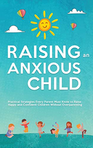Stock image for Raising an Anxious Child: Practical Strategies Every Parent Must Know to Raise Happy and Confident Children Without Overparenting for sale by Buchpark